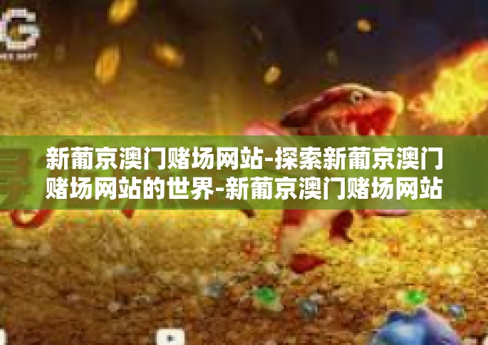 新葡京澳门赌场网站-探索新葡京澳门赌场网站的世界-新葡京澳门赌场网站