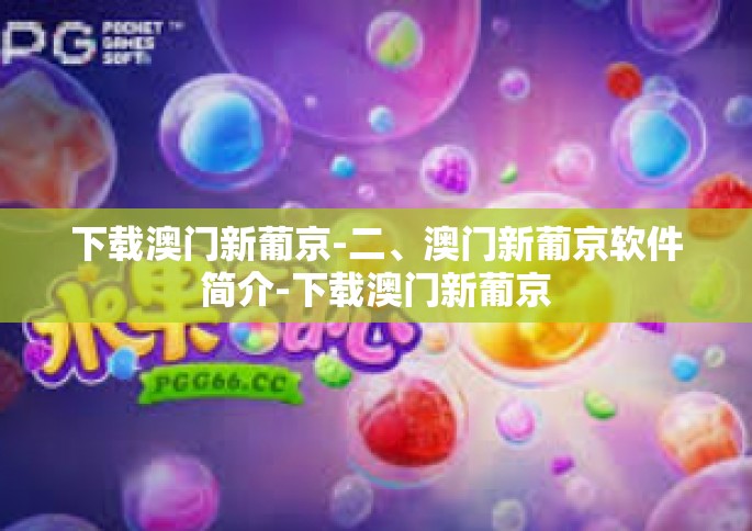 下载澳门新葡京-二、澳门新葡京软件简介-下载澳门新葡京