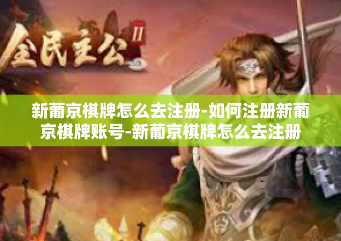 新葡京棋牌怎么去注册-如何注册新葡京棋牌账号-新葡京棋牌怎么去注册