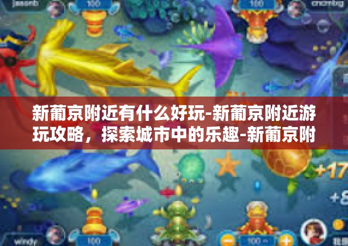 新葡京附近有什么好玩-新葡京附近游玩攻略，探索城市中的乐趣-新葡京附近有什么好玩