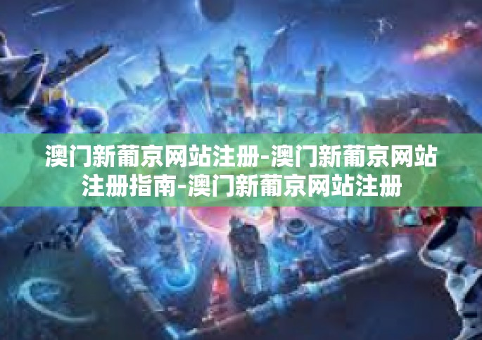 澳门新葡京网站注册-澳门新葡京网站注册指南-澳门新葡京网站注册