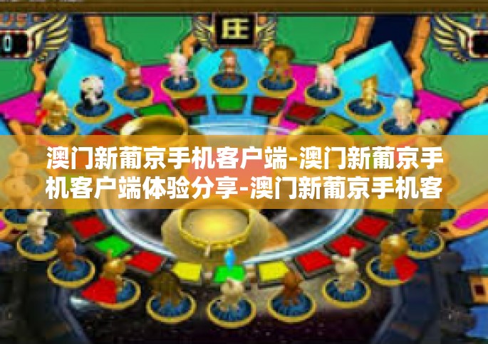 澳门新葡京手机客户端-澳门新葡京手机客户端体验分享-澳门新葡京手机客户端