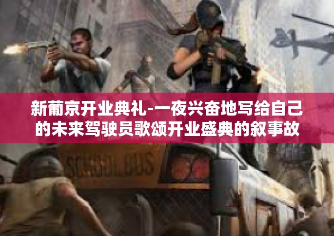 新葡京开业典礼-一夜兴奋地写给自己的未来驾驶员歌颂开业盛典的叙事故事-新葡京开业典礼