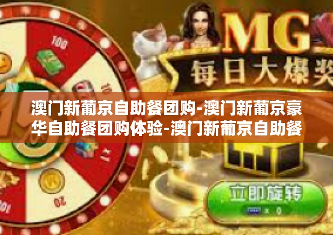 澳门新葡京自助餐团购-澳门新葡京豪华自助餐团购体验-澳门新葡京自助餐团购