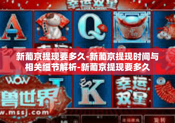 新葡京提现要多久-新葡京提现时间与相关细节解析-新葡京提现要多久