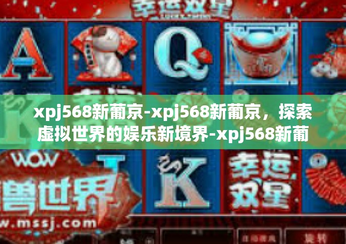 xpj568新葡京-xpj568新葡京，探索虚拟世界的娱乐新境界-xpj568新葡京