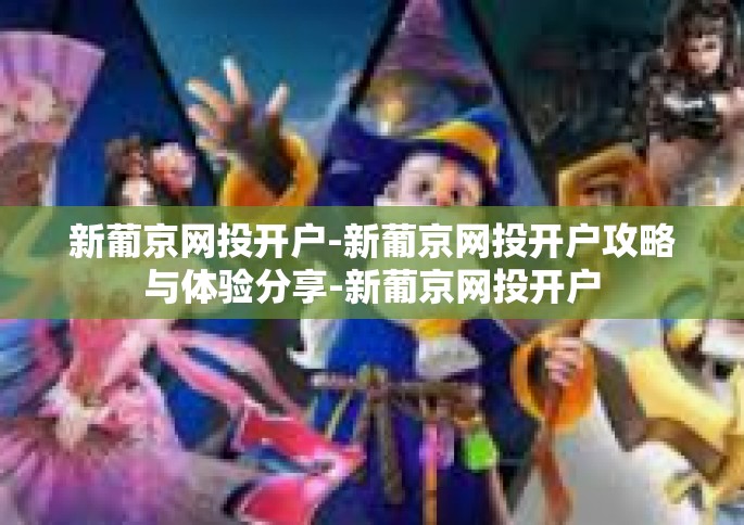 新葡京网投开户-新葡京网投开户攻略与体验分享-新葡京网投开户