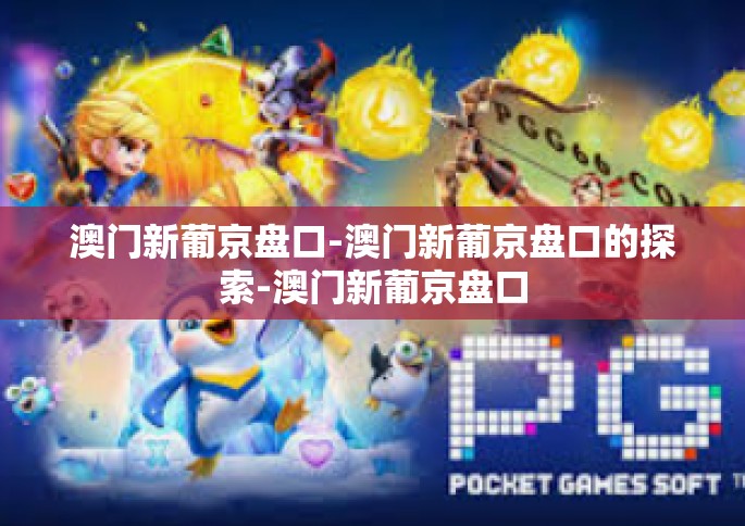 澳门新葡京盘口-澳门新葡京盘口的探索-澳门新葡京盘口 澳门新葡京盘口-澳门新葡京盘口的探索-澳门新葡京盘口