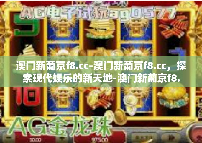 澳门新葡京f8.cc-澳门新葡京f8.cc，探索现代娱乐的新天地-澳门新葡京f8.cc
