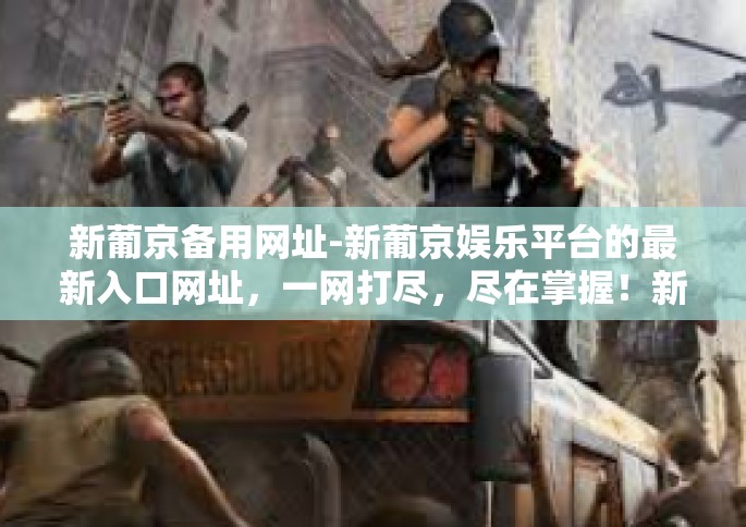 新葡京备用网址-新葡京娱乐平台的最新入口网址，一网打尽，尽在掌握！新葡京备用网址