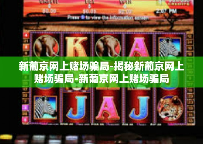 新葡京网上赌场骗局-揭秘新葡京网上赌场骗局-新葡京网上赌场骗局