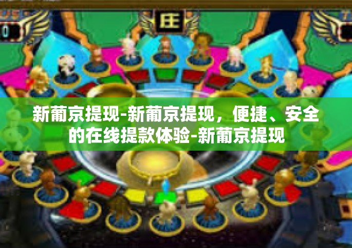 新葡京提现-新葡京提现，便捷、安全的在线提款体验-新葡京提现