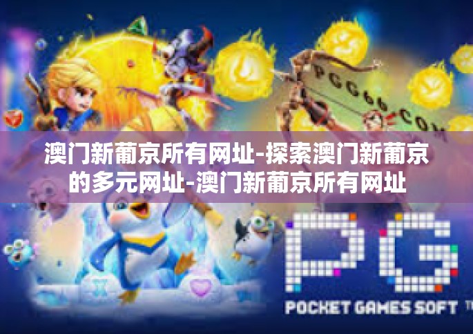 澳门新葡京所有网址-探索澳门新葡京的多元网址-澳门新葡京所有网址