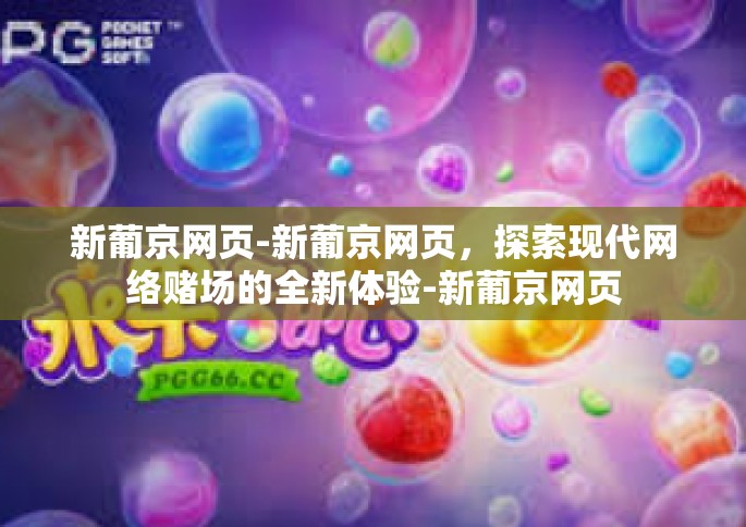 新葡京网页-新葡京网页，探索现代网络赌场的全新体验-新葡京网页