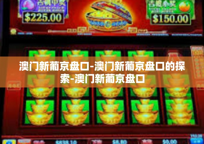 澳门新葡京盘口-澳门新葡京盘口的探索-澳门新葡京盘口
