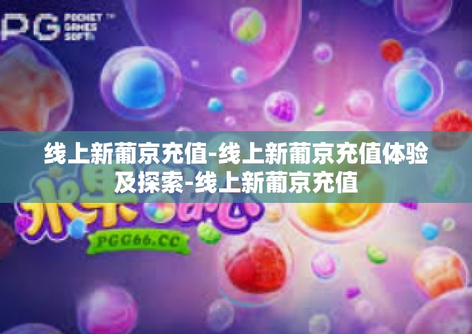 线上新葡京充值-线上新葡京充值体验及探索-线上新葡京充值
