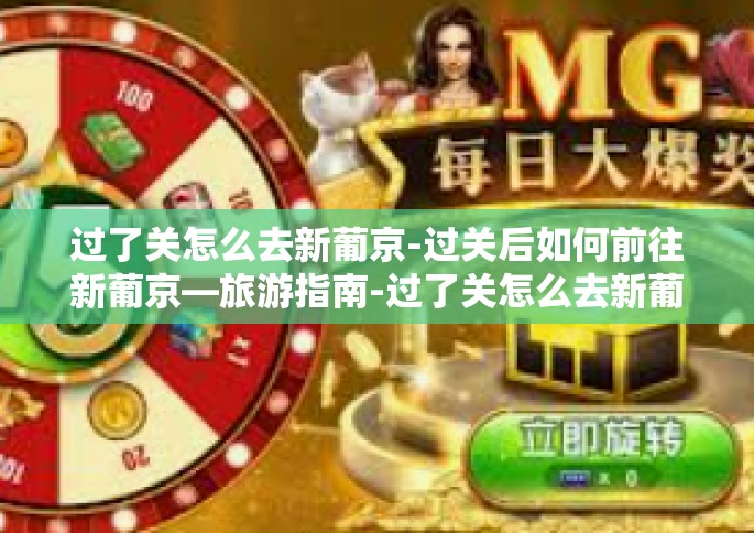 过了关怎么去新葡京-过关后如何前往新葡京—旅游指南-过了关怎么去新葡京 过了关怎么去新葡京-过关后如何前往新葡京—旅游指南-过了关怎么去新葡京
