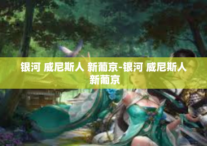 银河 威尼斯人 新葡京-银河 威尼斯人 新葡京