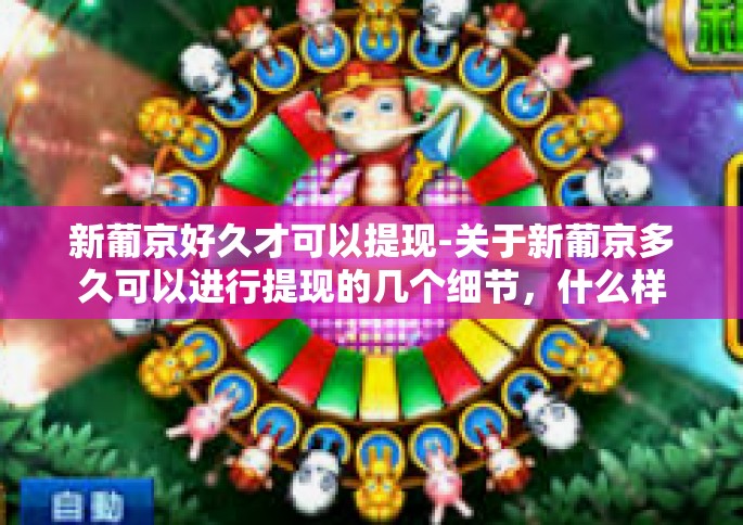 新葡京好久才可以提现-关于新葡京多久可以进行提现的几个细节，什么样的做法是最好的实践方式-新葡京好久才可以提现