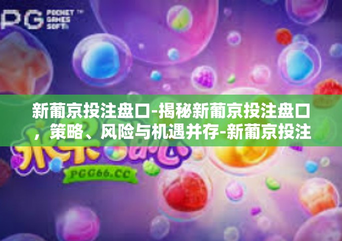 新葡京投注盘口-揭秘新葡京投注盘口，策略、风险与机遇并存-新葡京投注盘口