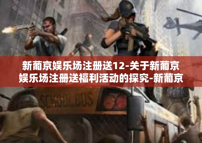 新葡京娱乐场注册送12-关于新葡京娱乐场注册送福利活动的探究-新葡京娱乐场注册送12