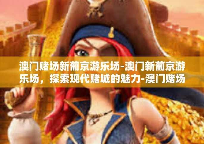 澳门赌场新葡京游乐场-澳门新葡京游乐场，探索现代赌城的魅力-澳门赌场新葡京游乐场