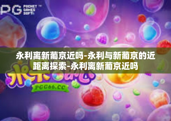 永利离新葡京近吗-永利与新葡京的近距离探索-永利离新葡京近吗