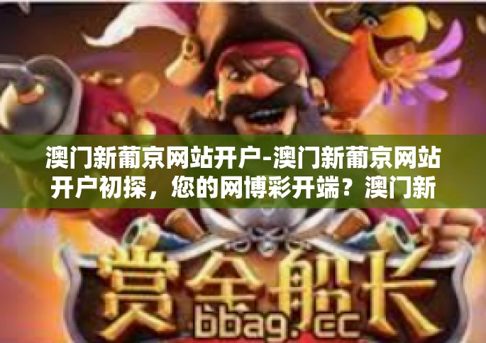 澳门新葡京网站开户-澳门新葡京网站开户初探，您的网博彩开端？澳门新葡京网站开户