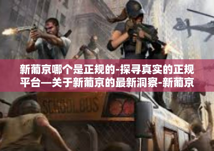 新葡京哪个是正规的-探寻真实的正规平台—关于新葡京的最新洞察-新葡京哪个是正规的
