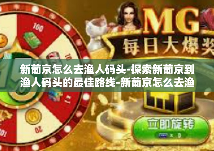 新葡京怎么去渔人码头-探索新葡京到渔人码头的最佳路线-新葡京怎么去渔人码头