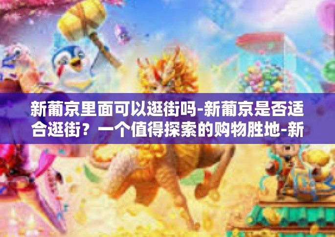 新葡京里面可以逛街吗-新葡京是否适合逛街？一个值得探索的购物胜地-新葡京里面可以逛街吗