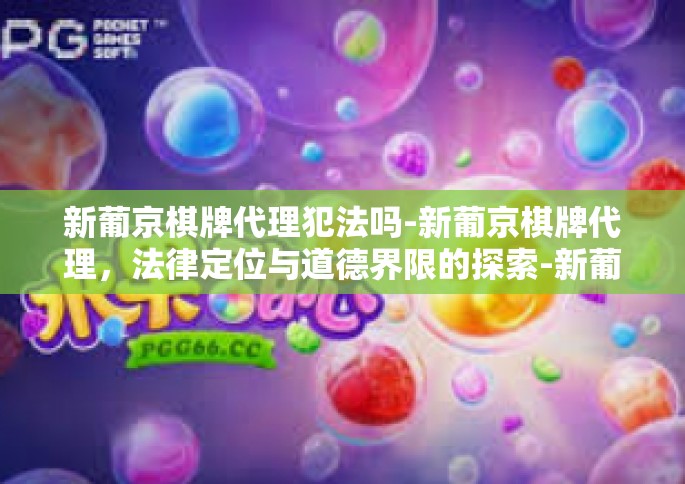 新葡京棋牌代理犯法吗-新葡京棋牌代理，法律定位与道德界限的探索-新葡京棋牌代理犯法吗