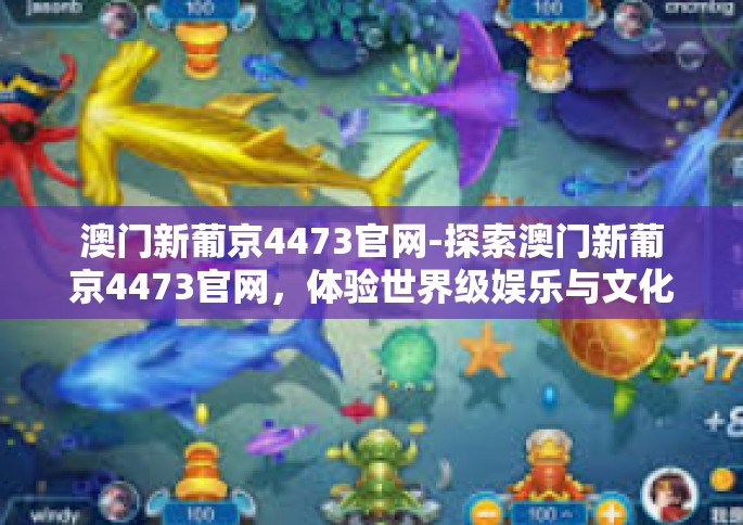 澳门新葡京4473官网-探索澳门新葡京4473官网，体验世界级娱乐与文化的交汇点-澳门新葡京4473官网
