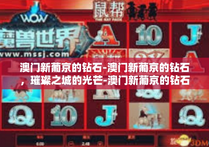 澳门新葡京的钻石-澳门新葡京的钻石，璀璨之城的光芒-澳门新葡京的钻石