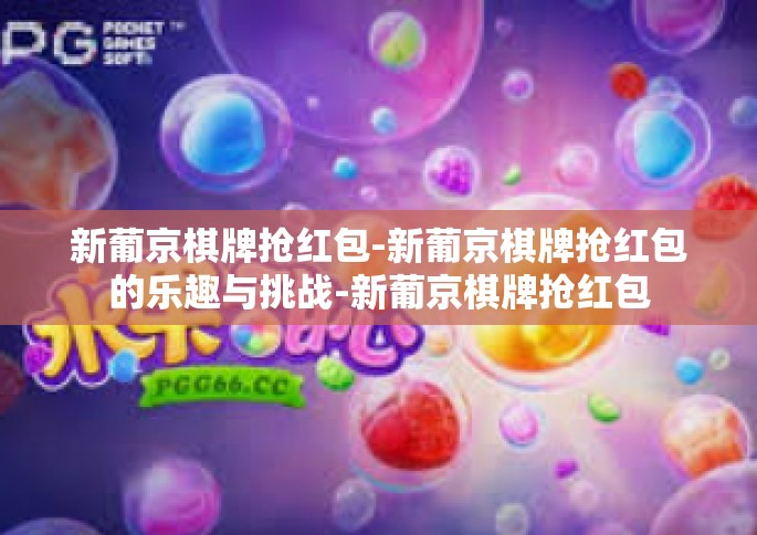 新葡京棋牌抢红包-新葡京棋牌抢红包的乐趣与挑战-新葡京棋牌抢红包 新葡京棋牌抢红包-新葡京棋牌抢红包的乐趣与挑战-新葡京棋牌抢红包