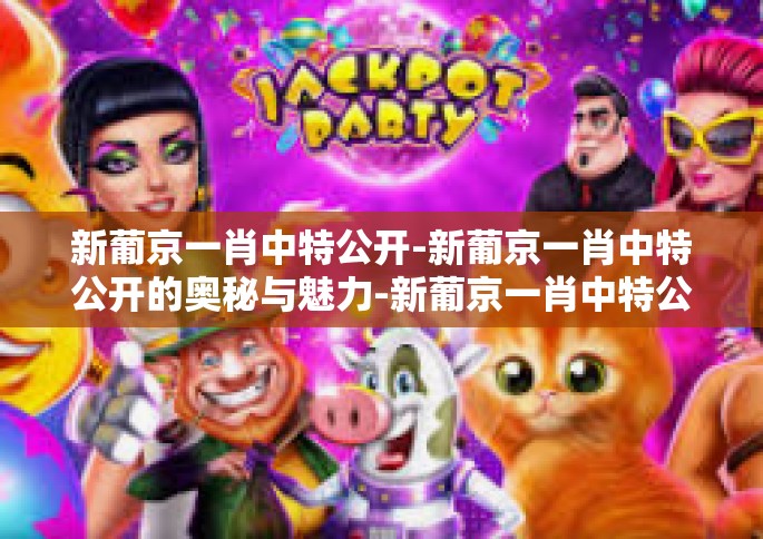 新葡京一肖中特公开-新葡京一肖中特公开的奥秘与魅力-新葡京一肖中特公开