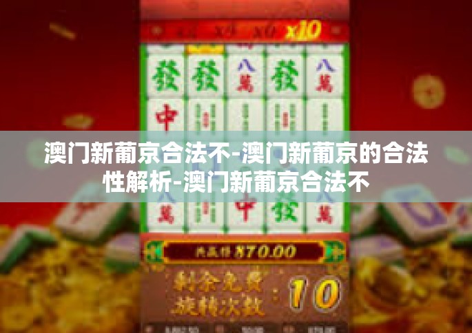 澳门新葡京合法不-澳门新葡京的合法性解析-澳门新葡京合法不