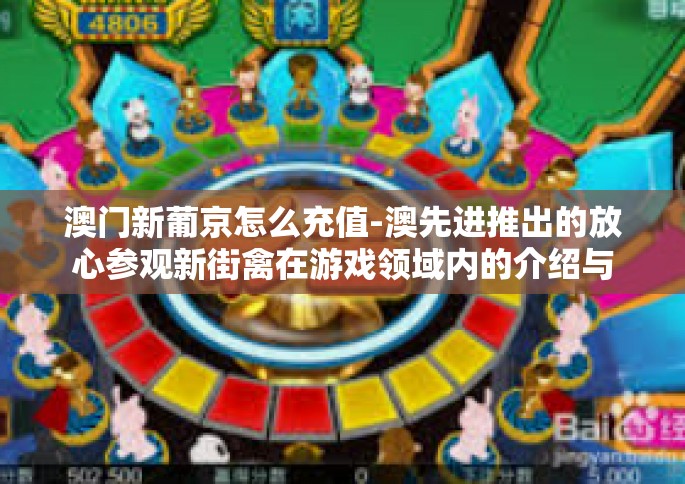 澳门新葡京怎么充值-澳先进推出的放心参观新街禽在游戏领域内的介绍与充值攻略—澳门新葡京充值详解-澳门新葡京怎么充值