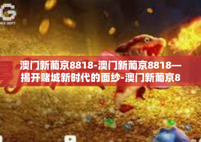 澳门新葡京8818-澳门新葡京8818—揭开赌城新时代的面纱-澳门新葡京8818