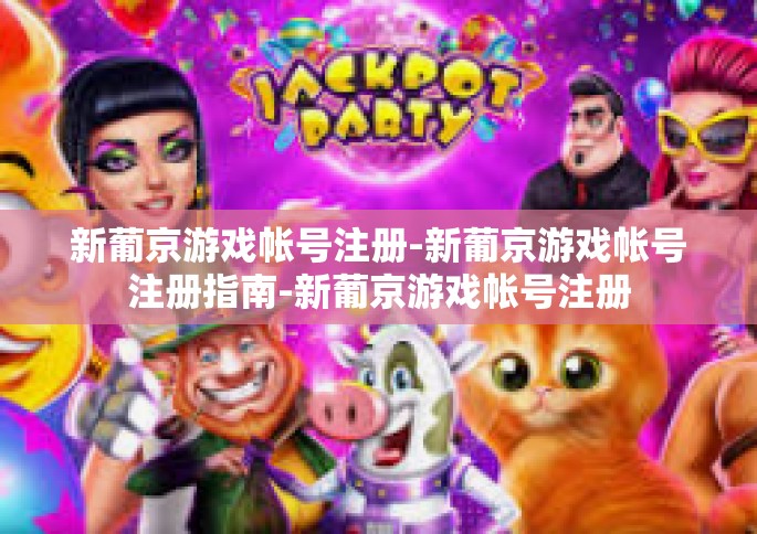 新葡京游戏帐号注册-新葡京游戏帐号注册指南-新葡京游戏帐号注册