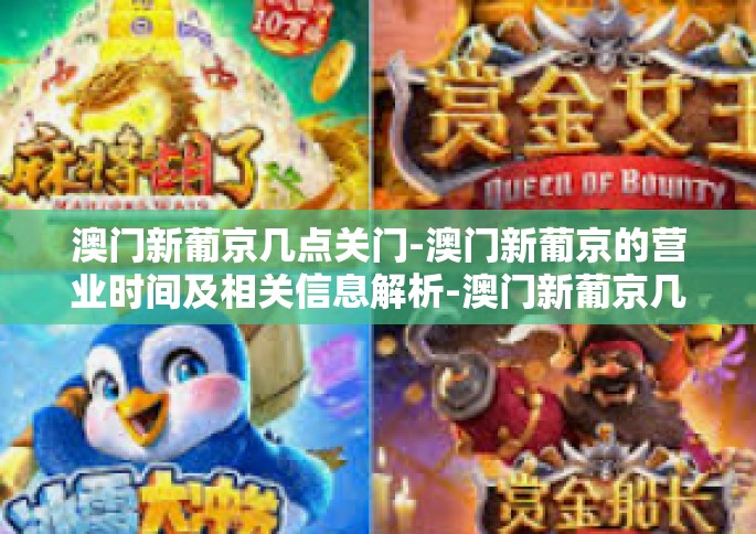 澳门新葡京几点关门-澳门新葡京的营业时间及相关信息解析-澳门新葡京几点关门