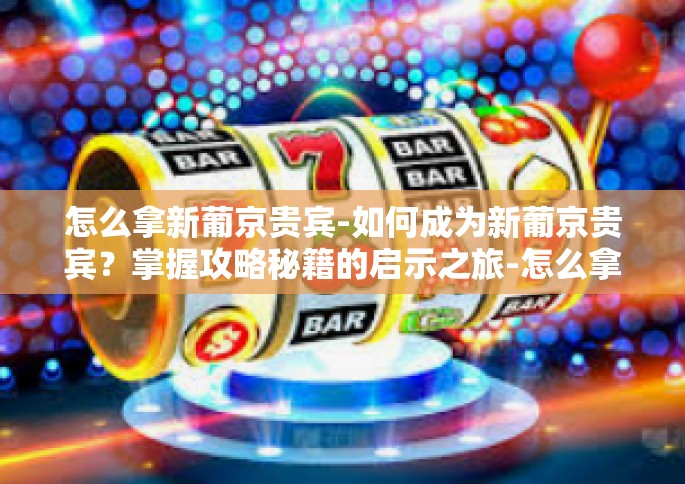 怎么拿新葡京贵宾-如何成为新葡京贵宾？掌握攻略秘籍的启示之旅-怎么拿新葡京贵宾