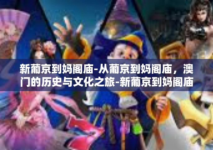 新葡京到妈阁庙-从葡京到妈阁庙，澳门的历史与文化之旅-新葡京到妈阁庙