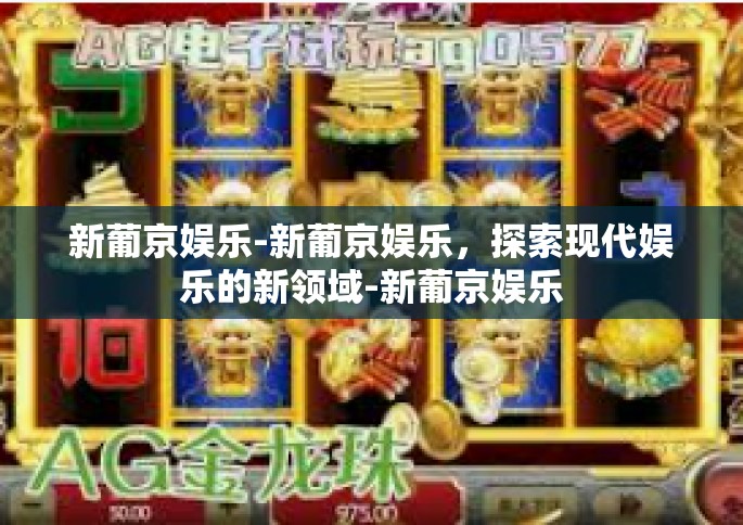 新葡京娱乐-新葡京娱乐，探索现代娱乐的新领域-新葡京娱乐