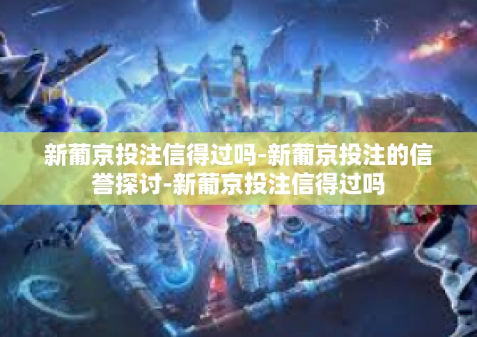 新葡京投注信得过吗-新葡京投注的信誉探讨-新葡京投注信得过吗