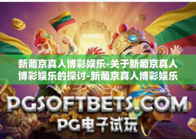 新葡京真人博彩娱乐-关于新葡京真人博彩娱乐的探讨-新葡京真人博彩娱乐