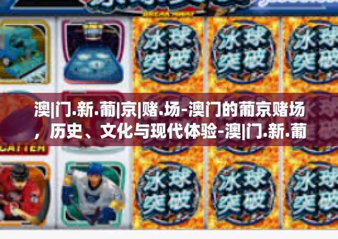 澳|门.新.葡|京|赌.场-澳门的葡京赌场，历史、文化与现代体验-澳|门.新.葡|京|赌.场