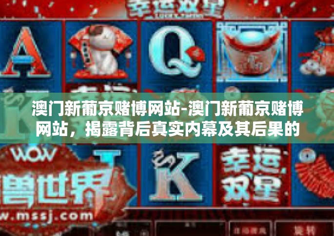 澳门新葡京赌博网站-澳门新葡京赌博网站，揭露背后真实内幕及其后果的思考-澳门新葡京赌博网站