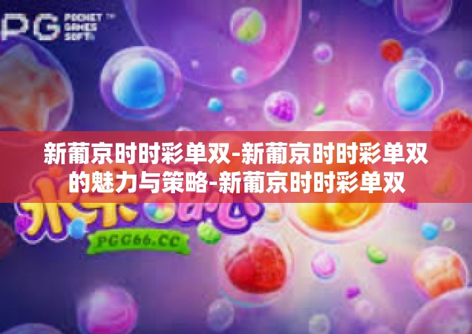 新葡京时时彩单双-新葡京时时彩单双的魅力与策略-新葡京时时彩单双