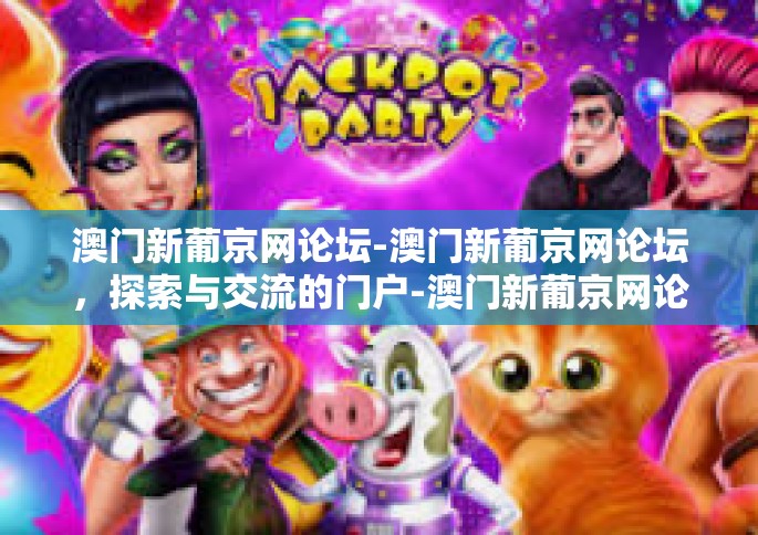 澳门新葡京网论坛-澳门新葡京网论坛,探索与交流的门户-澳门新葡京网论坛 澳门新葡京网论坛-澳门新葡京网论坛,探索与交流的门户-澳门新葡京网论坛
